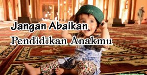 Jangan Abaikan Pendidikan Anakmu