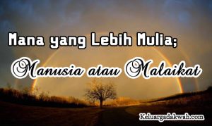 Mana yang Lebih Mulia; Manusia atau Malaikat