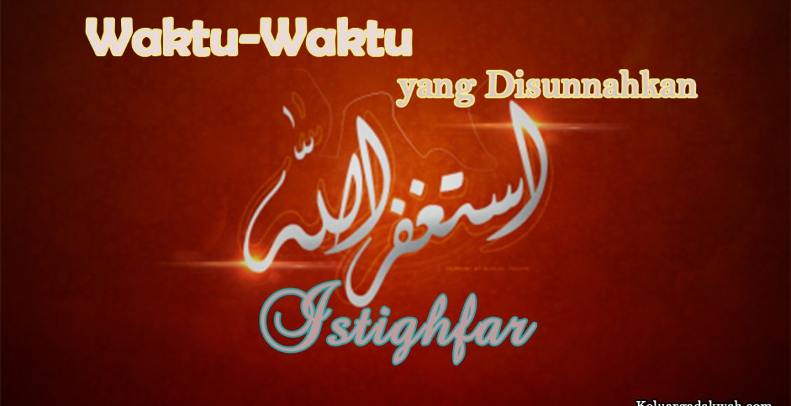 Waktu-Waktu yang Disunnahkan Istighfar Waktu-Waktu yang Disunnahkan Istighfar