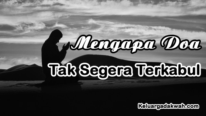 Mengapa Doa Tak Segera Terkabul Mengapa Doa Tak Segera Terkabul