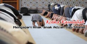 Ketika Rasulullah Mengajari Anak-anak Adzan dan Shalat