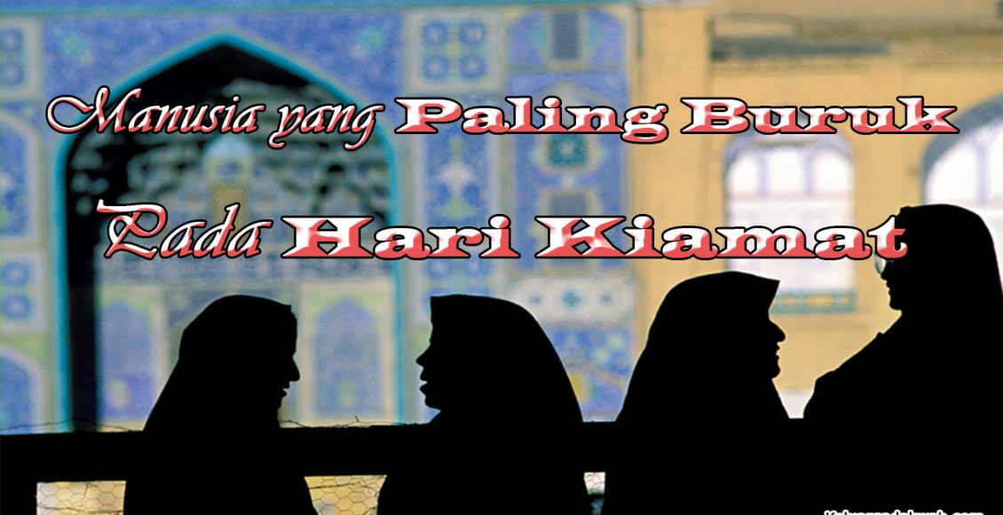 Manusia yang Paling Buruk Pada Hari Kiamat Manusia yang Paling Buruk Pada Hari Kiamat