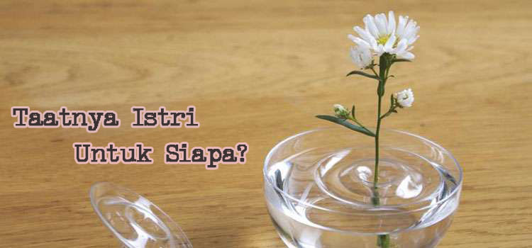 Tips Keluarga Bahagia : Taatnya Istri untuk Siapa? Tips Keluarga Bahagia : Taatnya Istri untuk Siapa?
